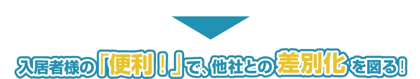 入居者様の「便利！」で他社との差別化を図る