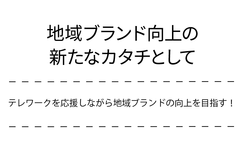 地域ブランド向上の新たなカタチといて、テレワークを支援しながら地域ブランドの向上を目指します