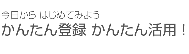 今日からはじめてみようかんたん登録かんたん活用！