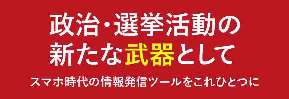 政治・選挙活動の 新たな武器として